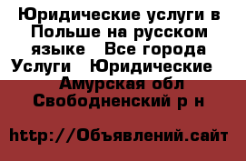 Юридические услуги в Польше на русском языке - Все города Услуги » Юридические   . Амурская обл.,Свободненский р-н